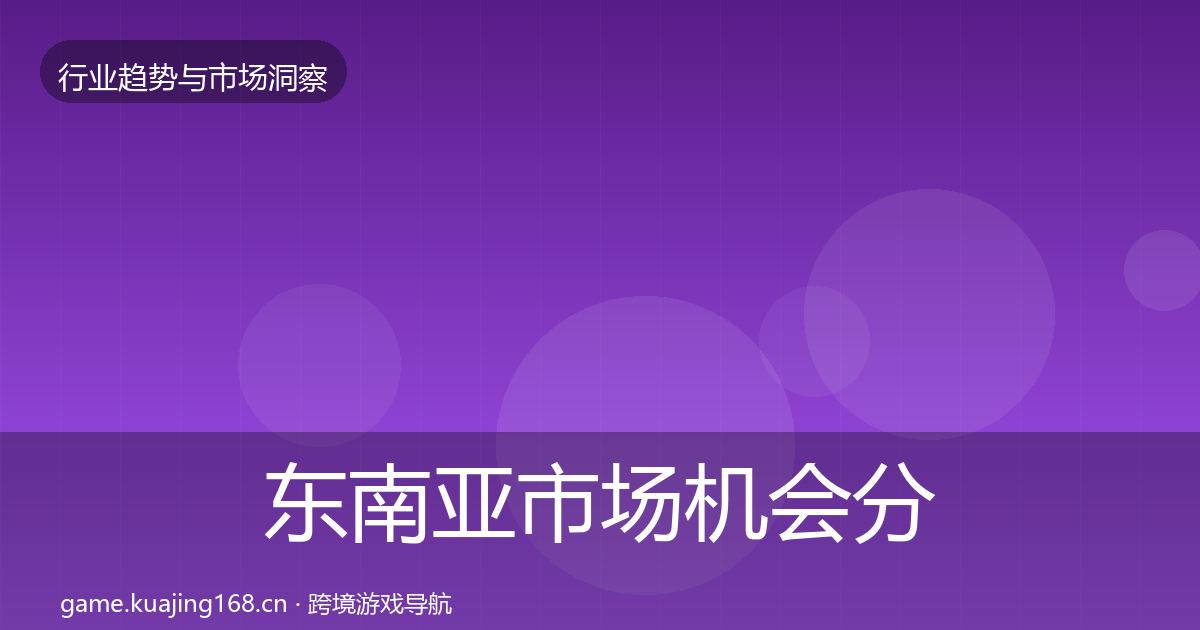 东南亚市场机会分析全攻略·第699篇