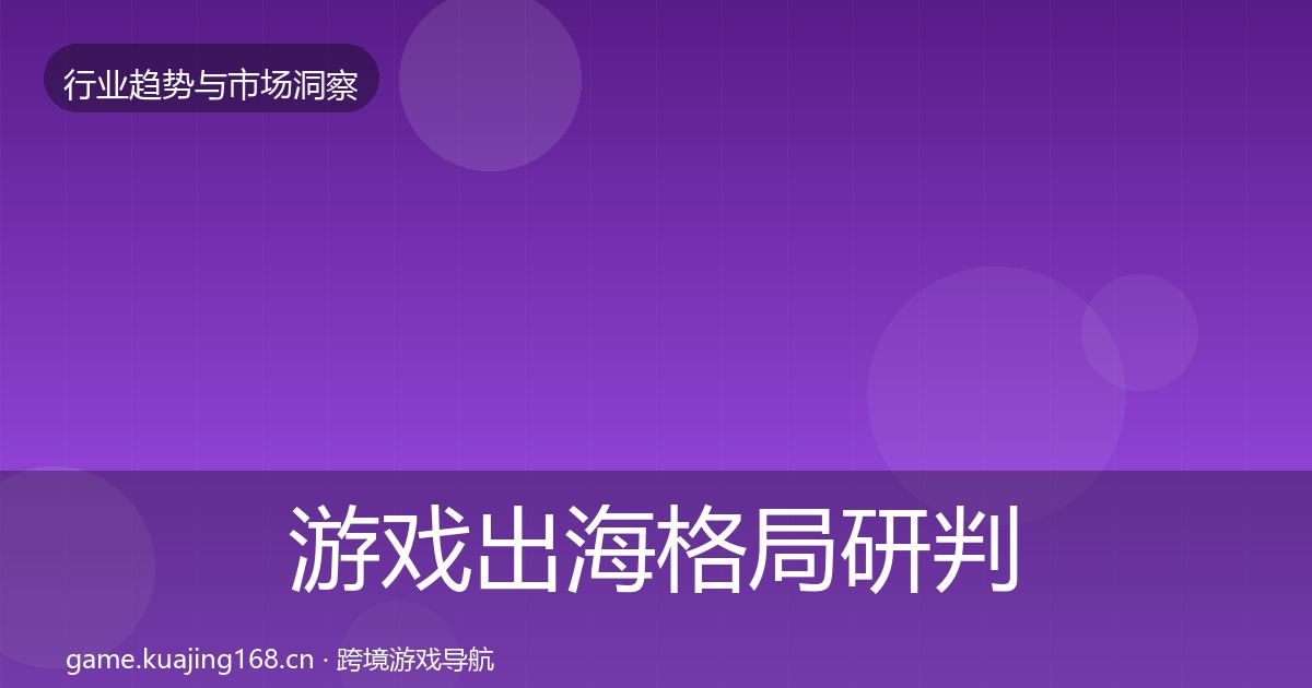 游戏出海格局研判全攻略·第702篇