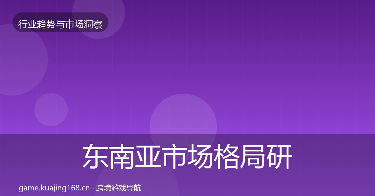 东南亚市场格局研判全攻略·第704篇