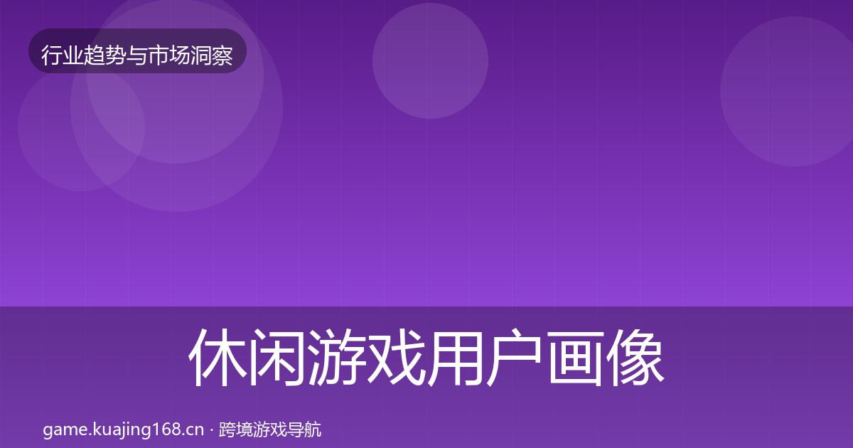 休闲游戏用户画像要点梳理·第708篇