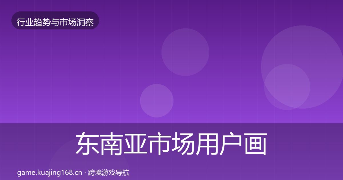 东南亚市场用户画像全攻略·第709篇