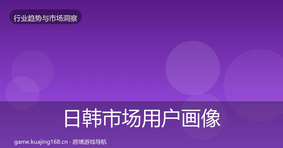 日韩市场用户画像要点梳理·第709篇