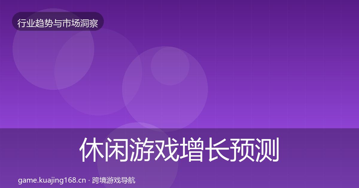 休闲游戏增长预测要点梳理·第713篇