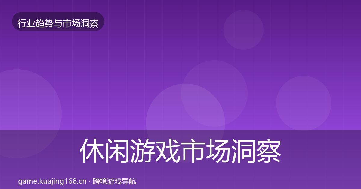 休闲游戏市场洞察要点梳理·第723篇