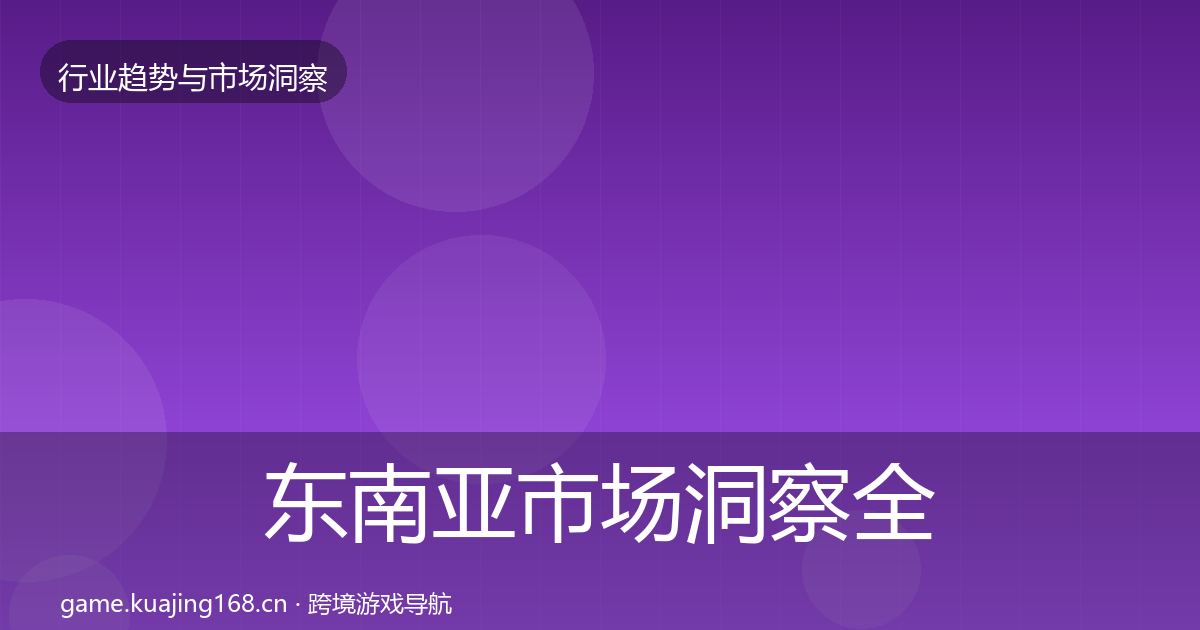 东南亚市场洞察全攻略·第724篇