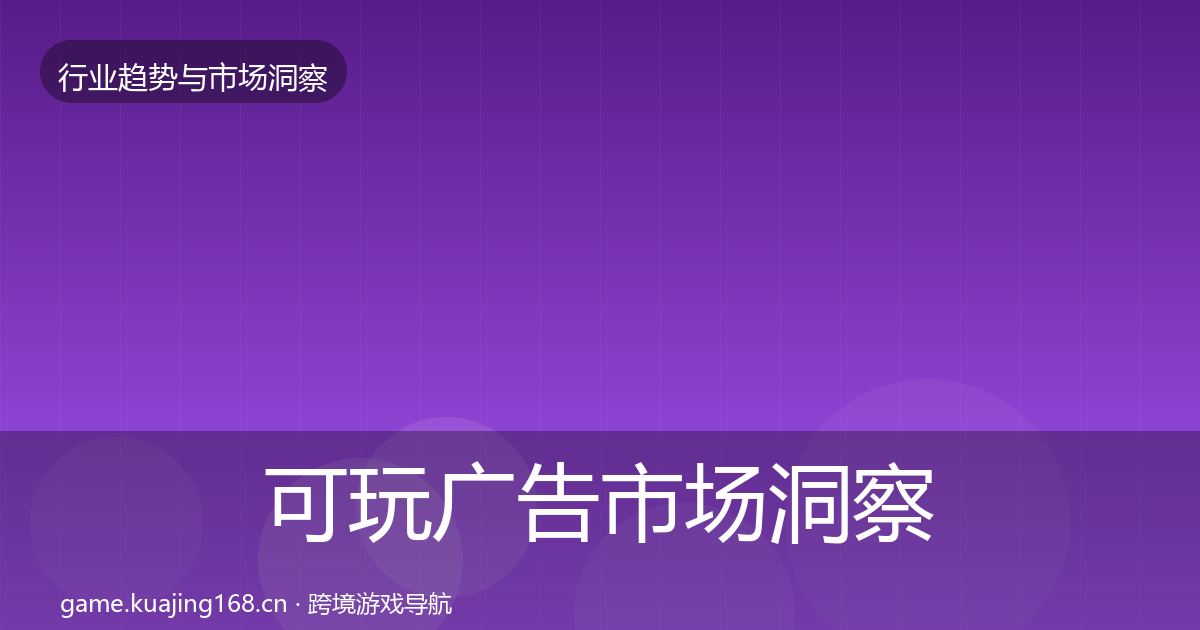 可玩广告市场洞察入门到进阶·第724篇