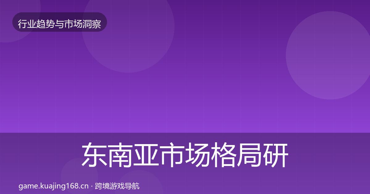 东南亚市场格局研判全攻略·第744篇
