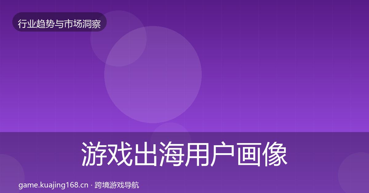 游戏出海用户画像全攻略·第747篇