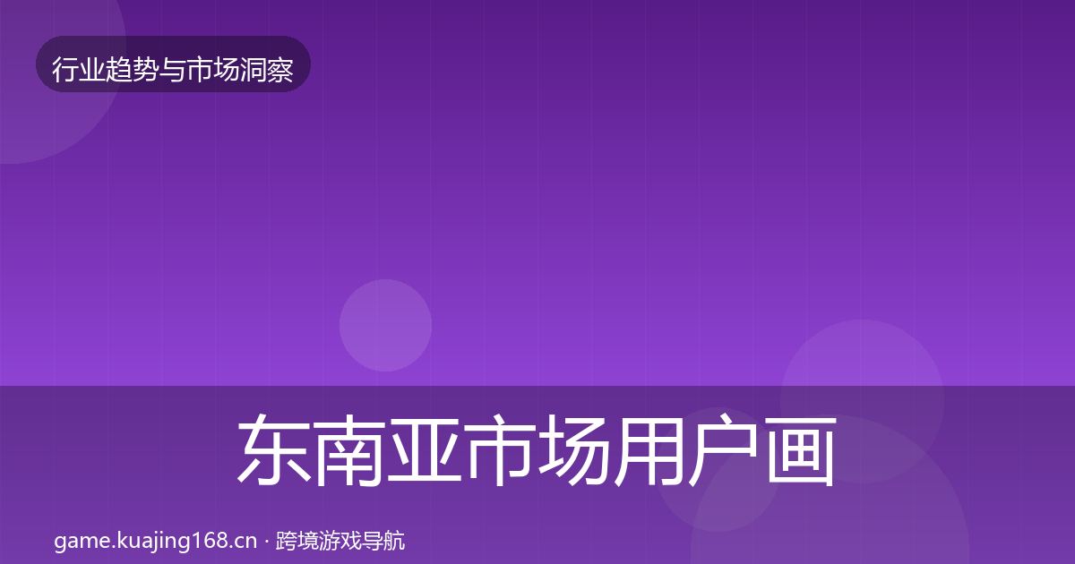 东南亚市场用户画像全攻略·第749篇