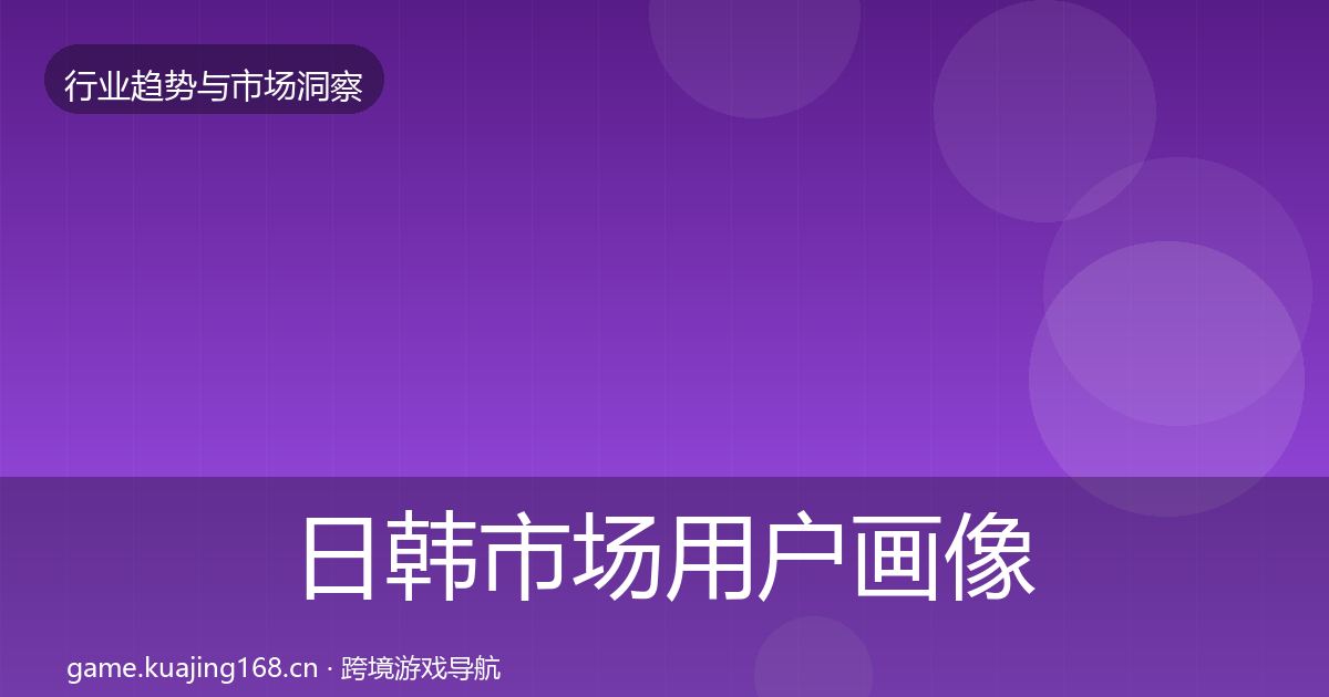 日韩市场用户画像要点梳理·第749篇