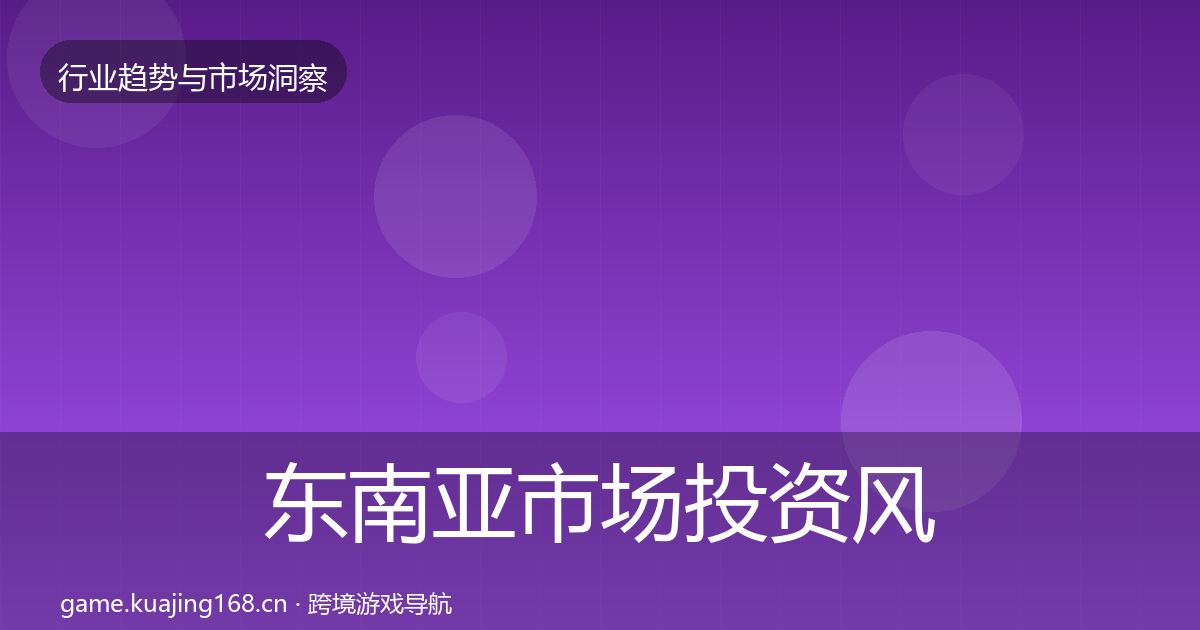 东南亚市场投资风向全攻略·第759篇