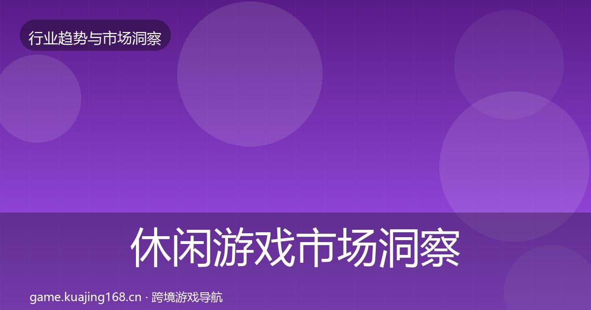 休闲游戏市场洞察要点梳理·第763篇
