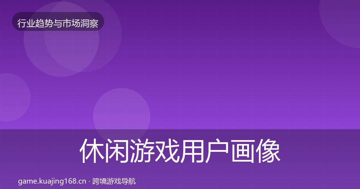 休闲游戏用户画像要点梳理·第788篇