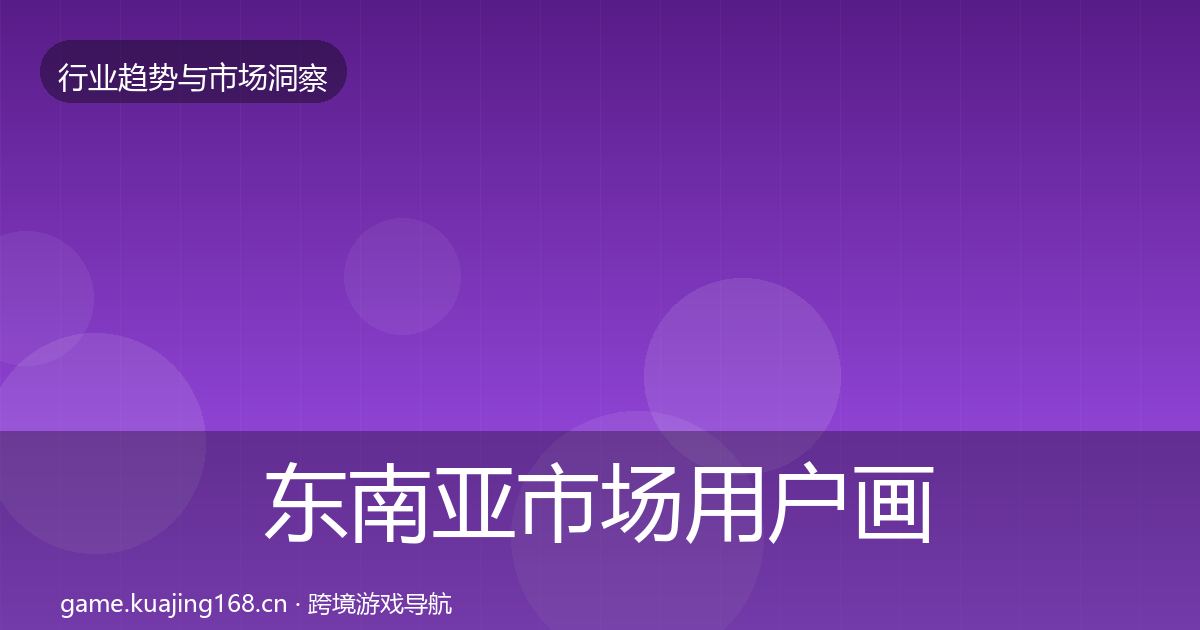 东南亚市场用户画像全攻略·第789篇