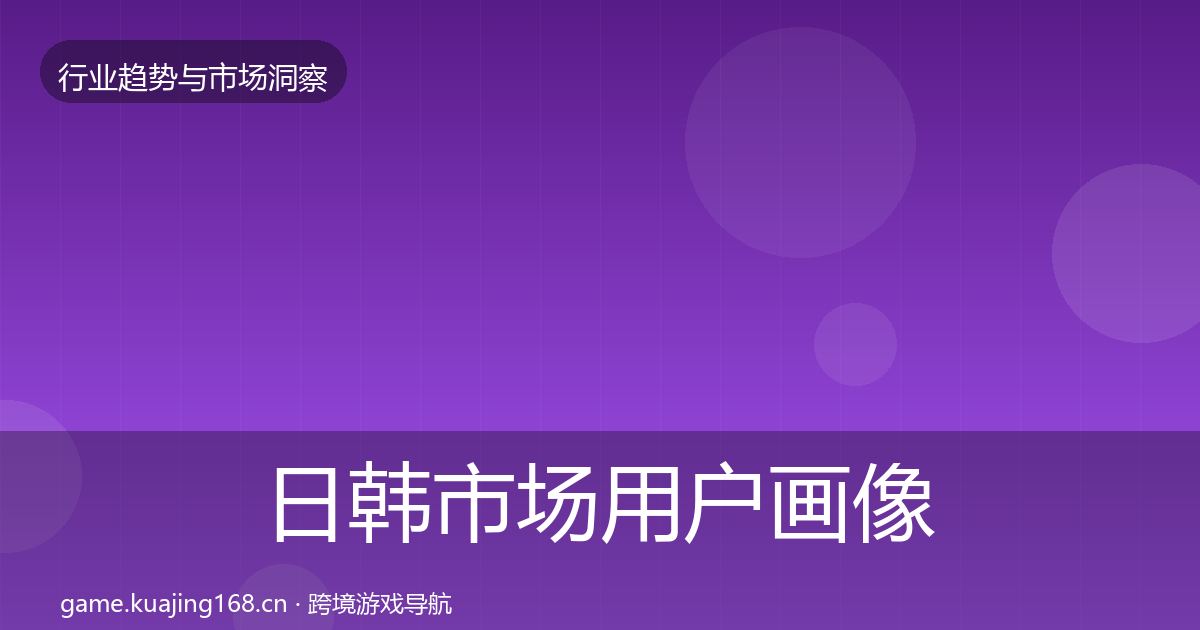 日韩市场用户画像要点梳理·第789篇