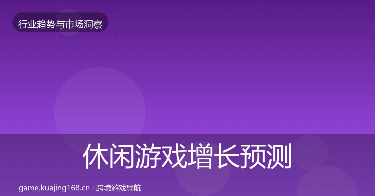 休闲游戏增长预测要点梳理·第793篇