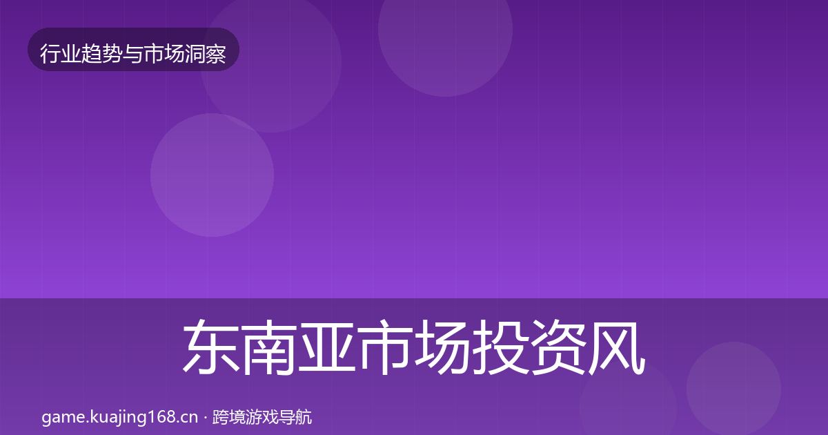 东南亚市场投资风向全攻略·第799篇