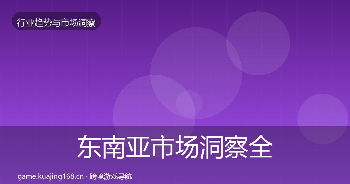 东南亚市场洞察全攻略·第804篇