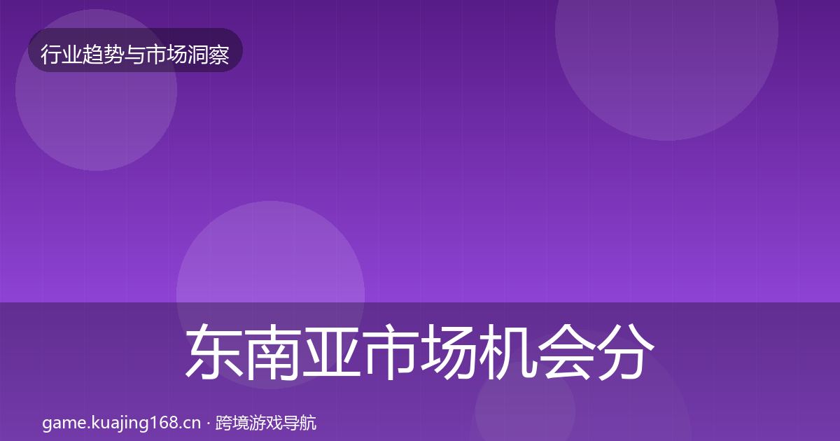 东南亚市场机会分析全攻略·第819篇