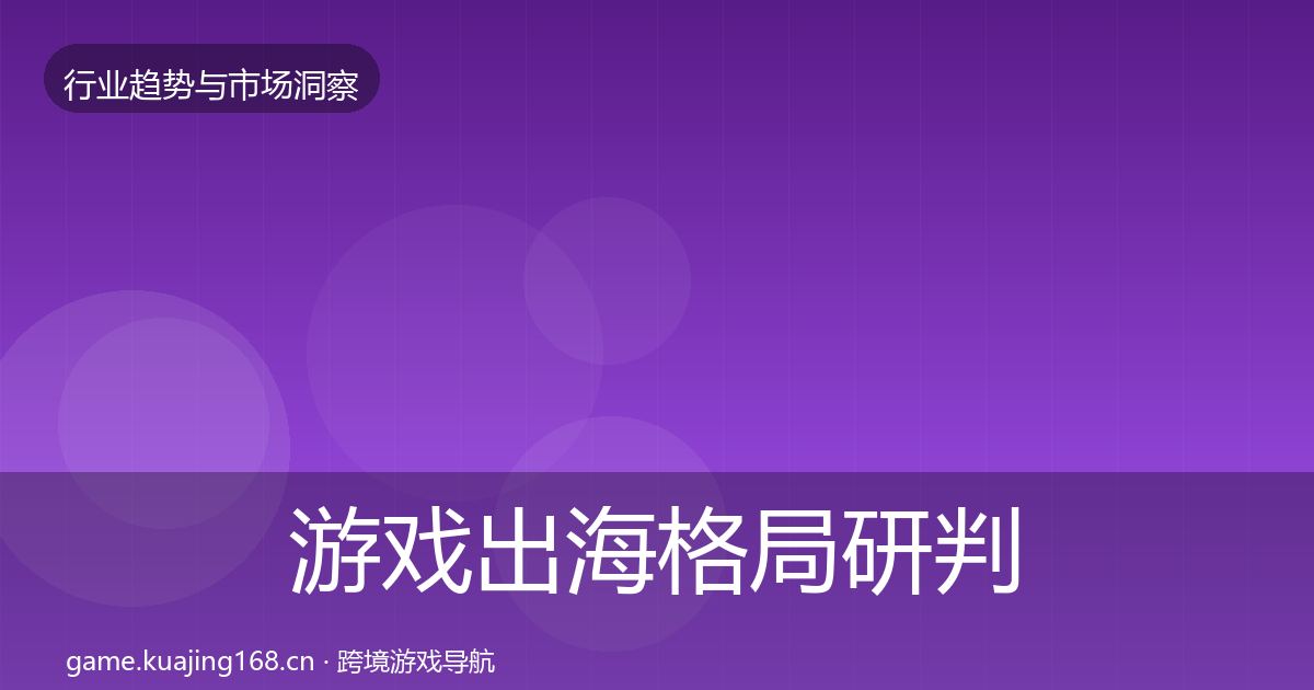 游戏出海格局研判全攻略·第822篇