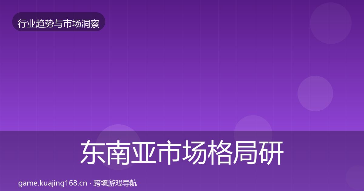 东南亚市场格局研判全攻略·第824篇