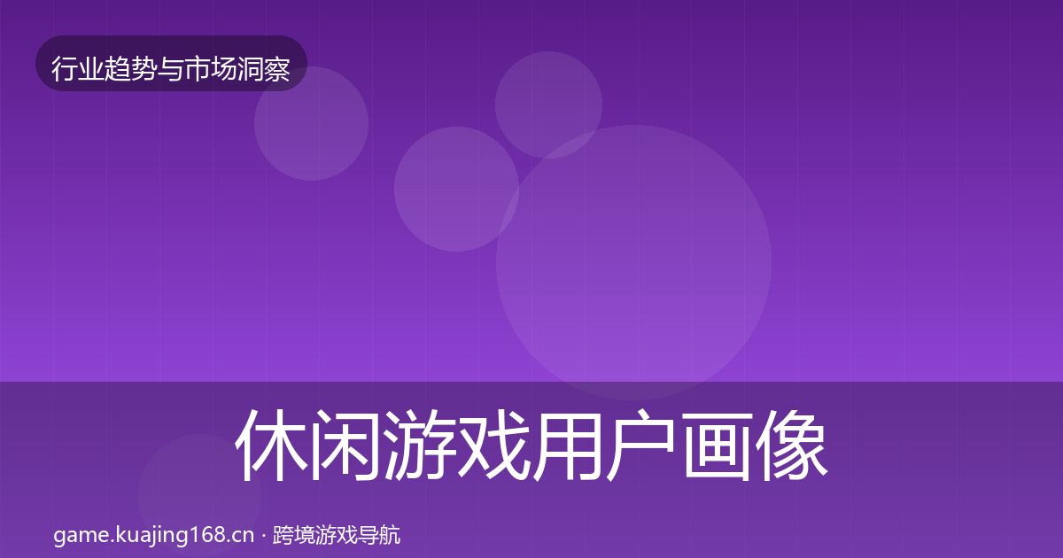 休闲游戏用户画像要点梳理·第828篇