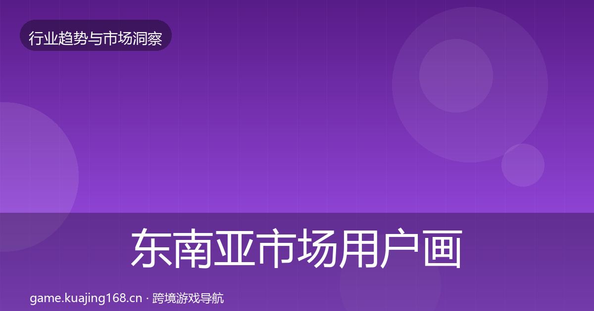 东南亚市场用户画像全攻略·第829篇