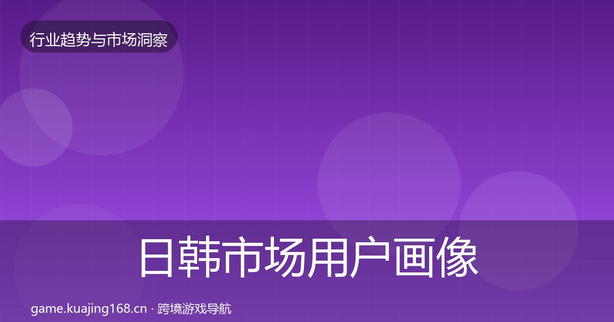 日韩市场用户画像要点梳理·第829篇
