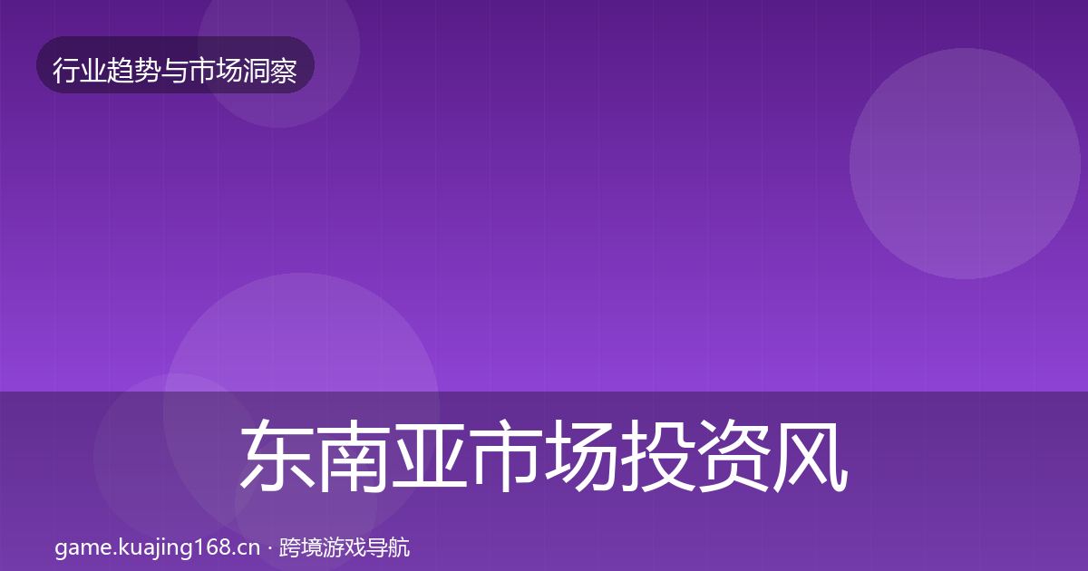 东南亚市场投资风向全攻略·第839篇