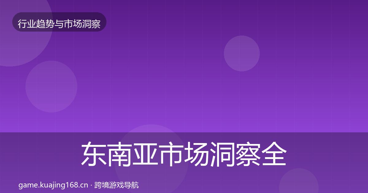东南亚市场洞察全攻略·第844篇