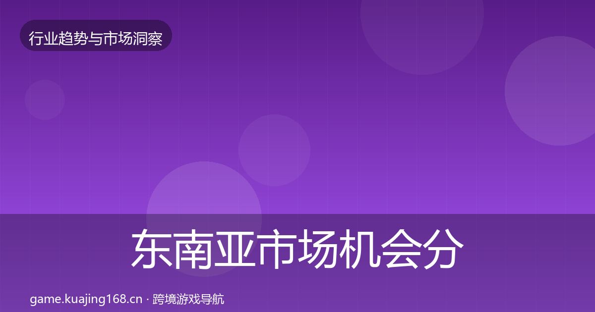 东南亚市场机会分析全攻略·第859篇