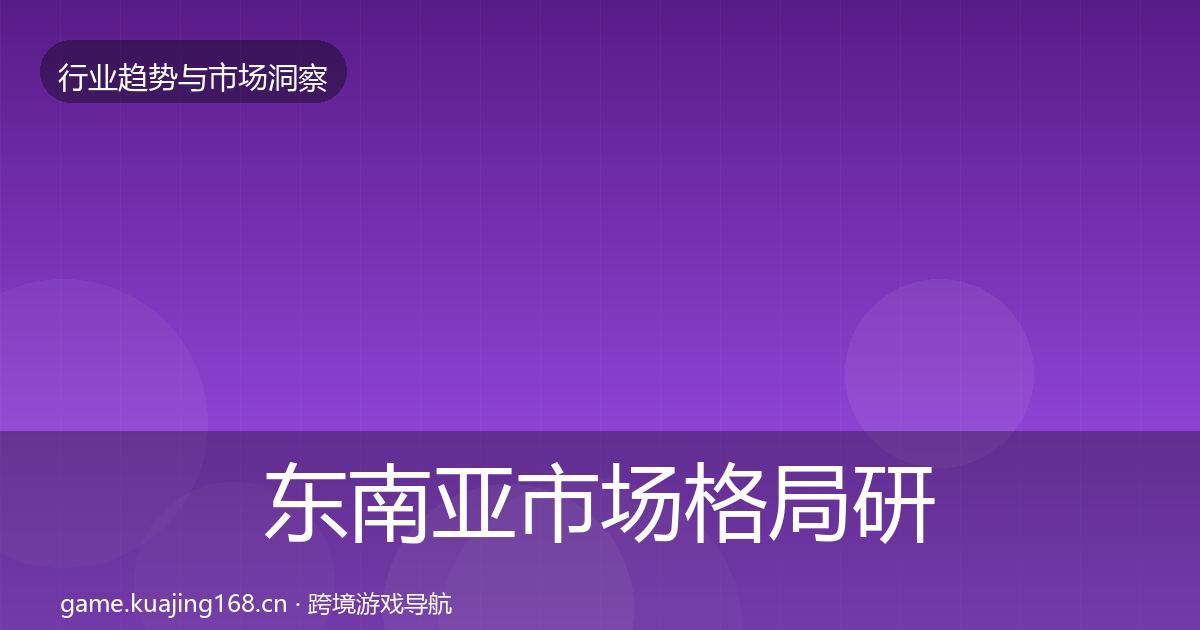 东南亚市场格局研判全攻略·第864篇