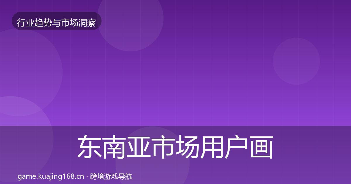 东南亚市场用户画像全攻略·第869篇