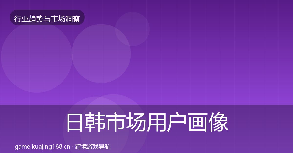 日韩市场用户画像要点梳理·第869篇