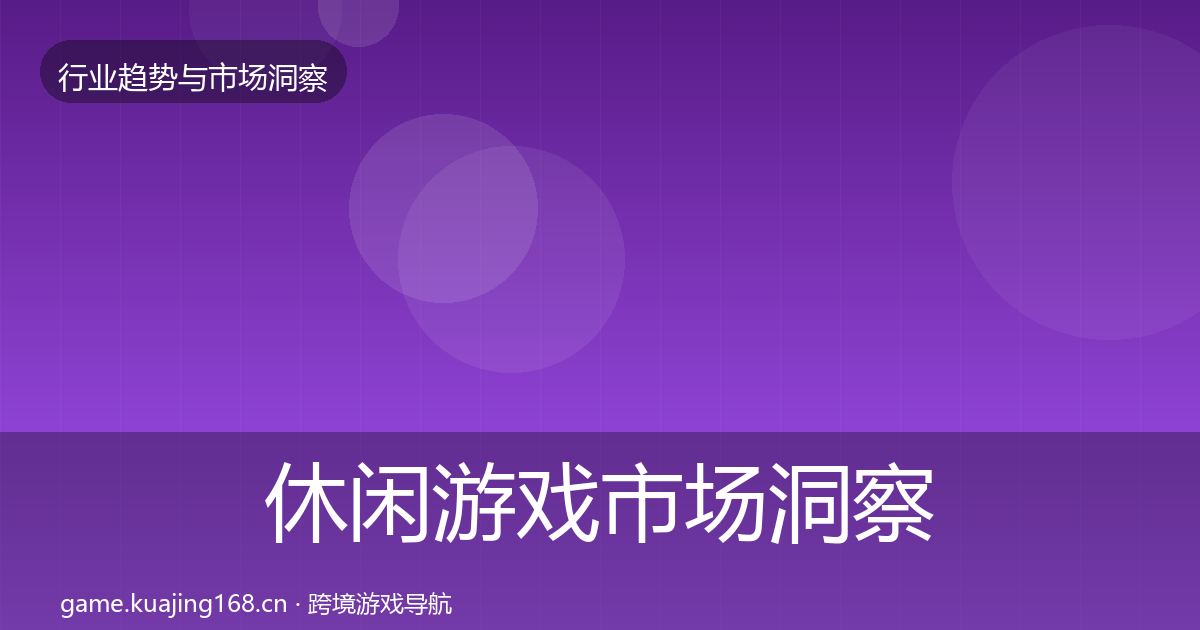 休闲游戏市场洞察要点梳理·第883篇