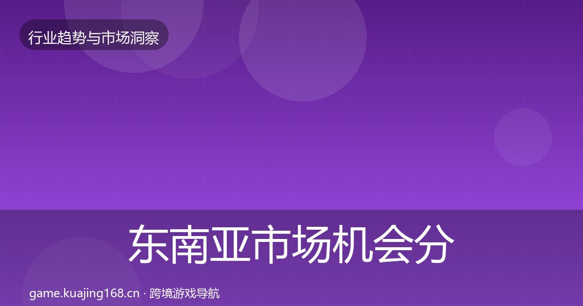 东南亚市场机会分析全攻略·第899篇