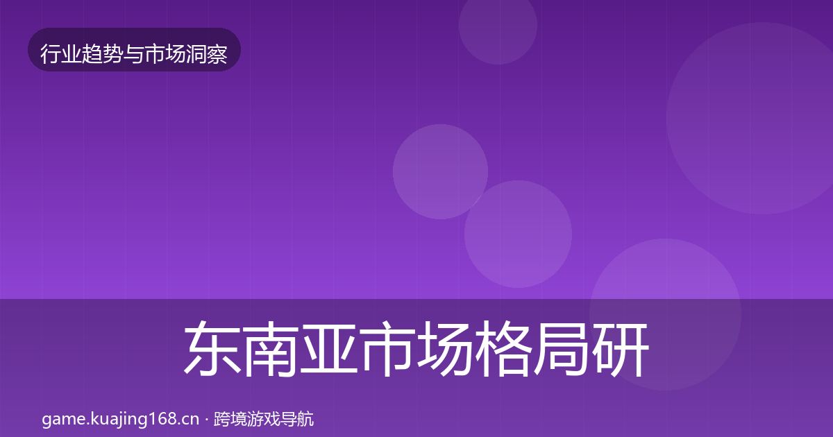 东南亚市场格局研判全攻略·第904篇