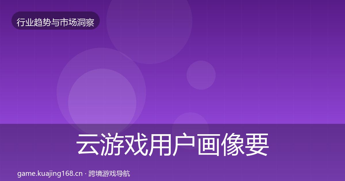 云游戏用户画像要点梳理·第906篇
