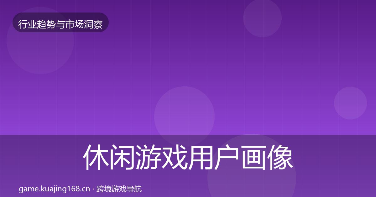 休闲游戏用户画像要点梳理·第908篇