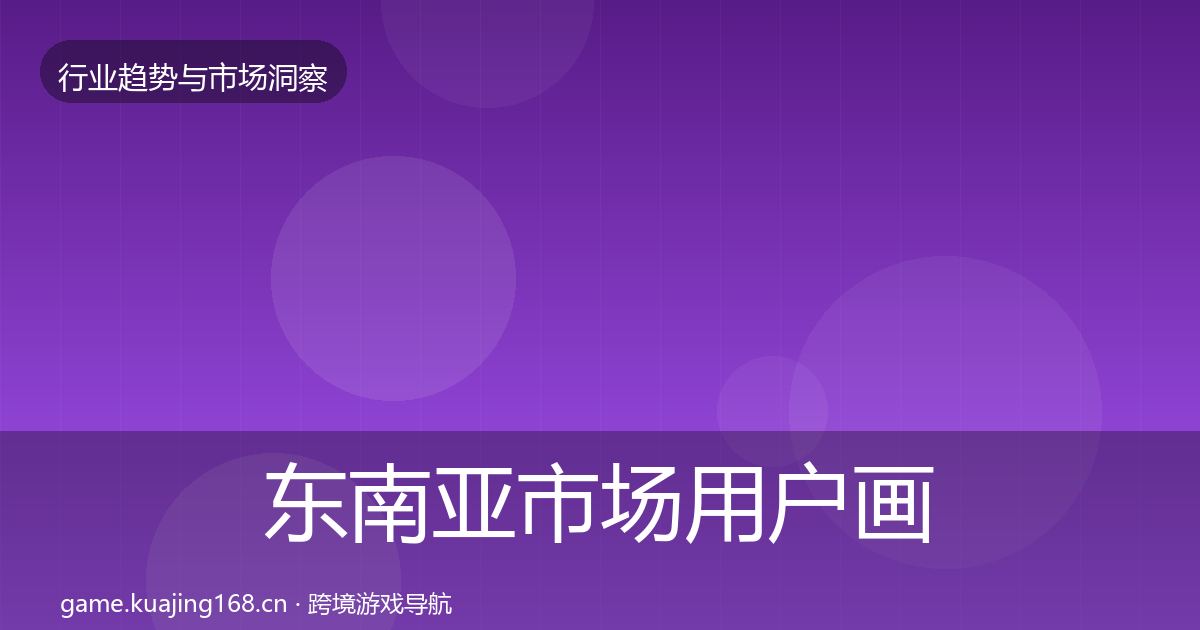 东南亚市场用户画像全攻略·第909篇