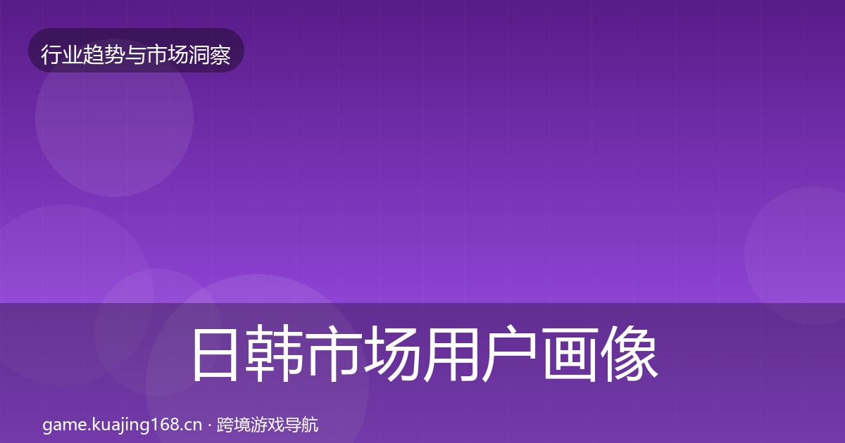 日韩市场用户画像要点梳理·第909篇