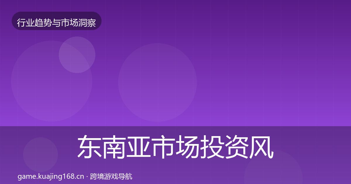 东南亚市场投资风向全攻略·第919篇