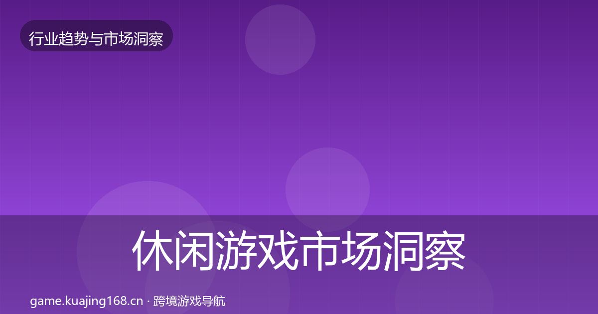 休闲游戏市场洞察要点梳理·第923篇