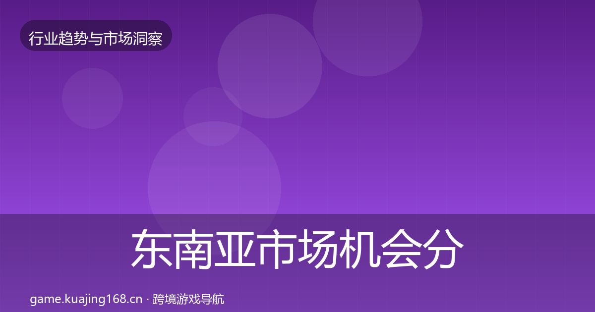 东南亚市场机会分析全攻略·第939篇
