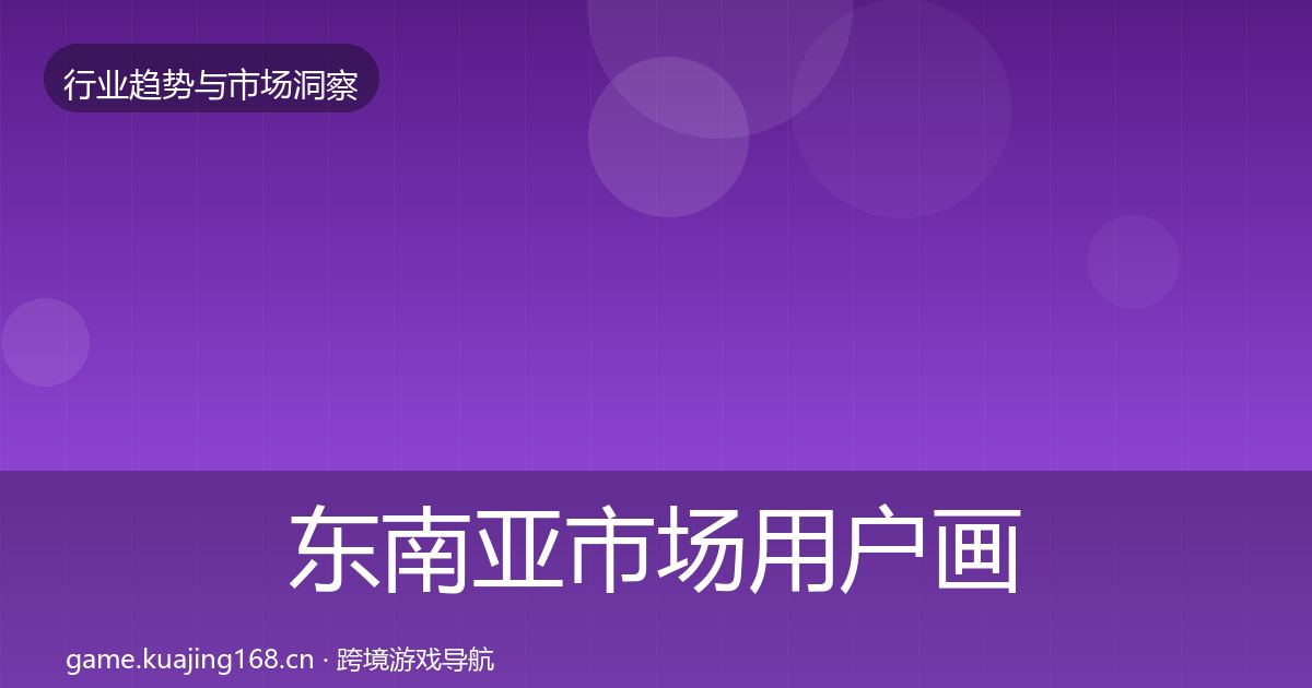 东南亚市场用户画像全攻略·第949篇