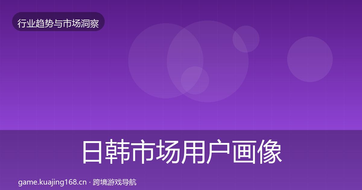 日韩市场用户画像要点梳理·第949篇
