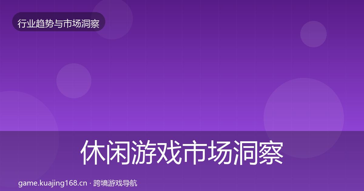 休闲游戏市场洞察要点梳理·第963篇