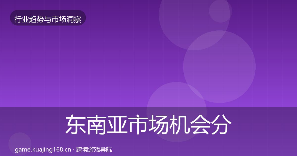 东南亚市场机会分析全攻略·第979篇