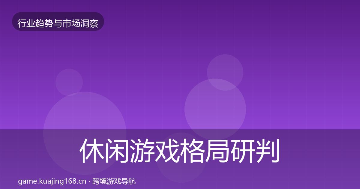 休闲游戏格局研判要点梳理·第983篇