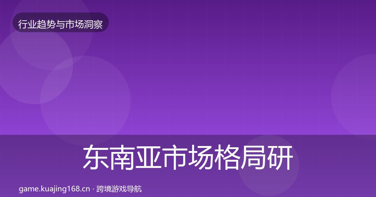 东南亚市场格局研判全攻略·第984篇